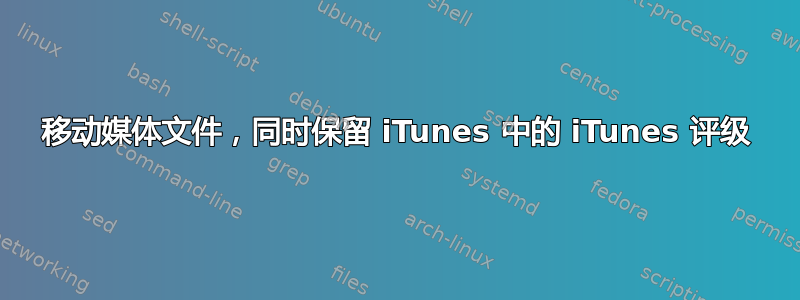 移动媒体文件，同时保留 iTunes 中的 iTunes 评级