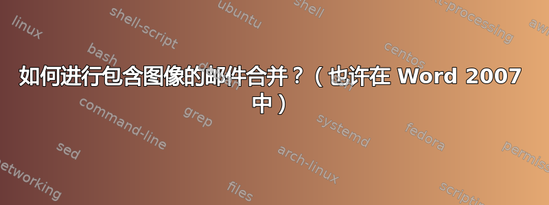 如何进行包含图像的邮件合并？（也许在 Word 2007 中）