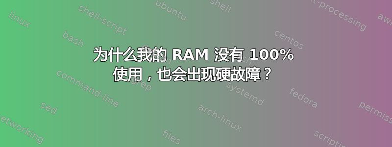 为什么我的 RAM 没有 100% 使用，也会出现硬故障？