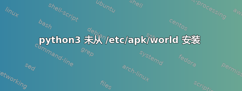 python3 未从 /etc/apk/world 安装