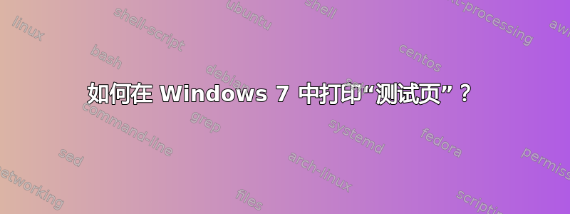 如何在 Windows 7 中打印“测试页”？