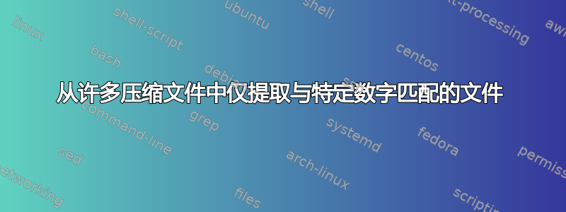 从许多压缩文件中仅提取与特定数字匹配的文件