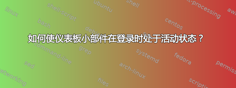 如何使仪表板小部件在登录时处于活动状态？