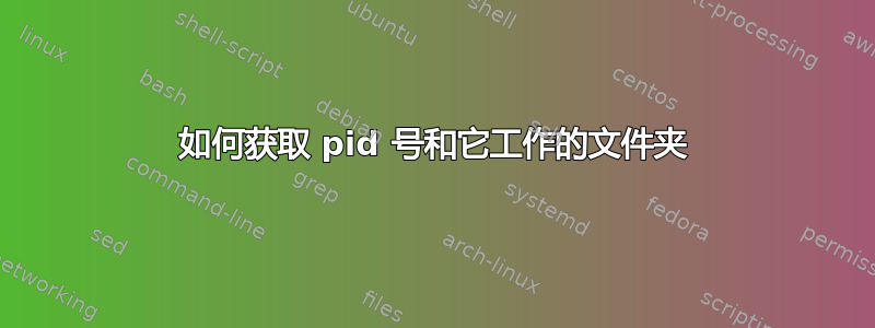 如何获取 pid 号和它工作的文件夹