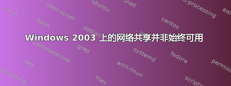 Windows 2003 上的网络共享并非始终可用