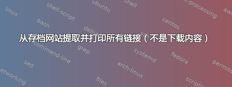 从存档网站提取并打印所有链接（不是下载内容）