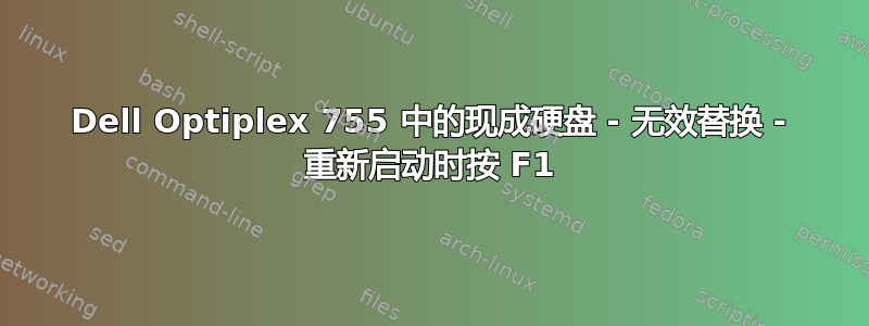 Dell Optiplex 755 中的现成硬盘 - 无效替换 - 重新启动时按 F1