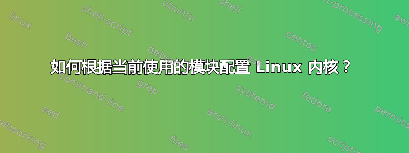 如何根据当前使用的模块配置 Linux 内核？