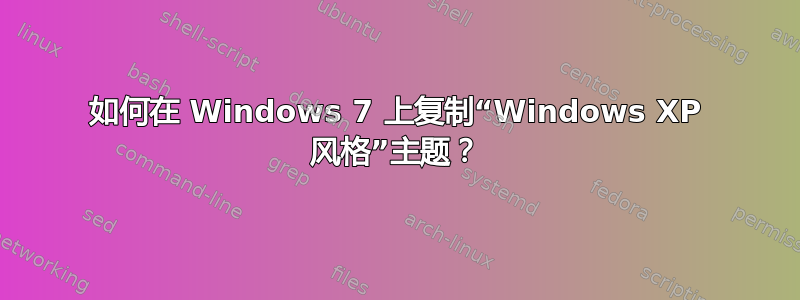 如何在 Windows 7 上复制“Windows XP 风格”主题？