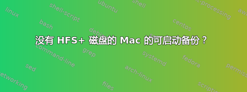 没有 HFS+ 磁盘的 Mac 的可启动备份？