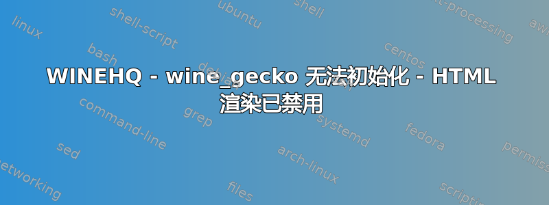 WINEHQ - wine_gecko 无法初始化 - HTML 渲染已禁用