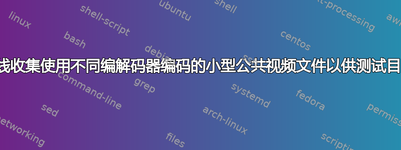 在线收集使用不同编解码器编码的小型公共视频文件以供测试目的