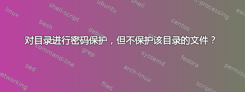 对目录进行密码保护，但不保护该目录的文件？