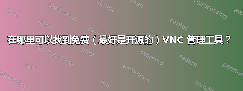 在哪里可以找到免费（最好是开源的）VNC 管理工具？