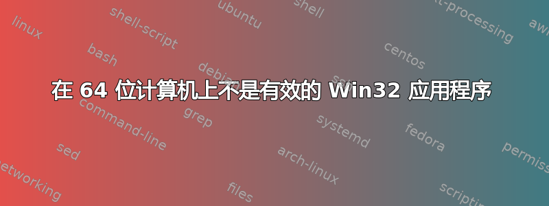 在 64 位计算机上不是有效的 Win32 应用程序