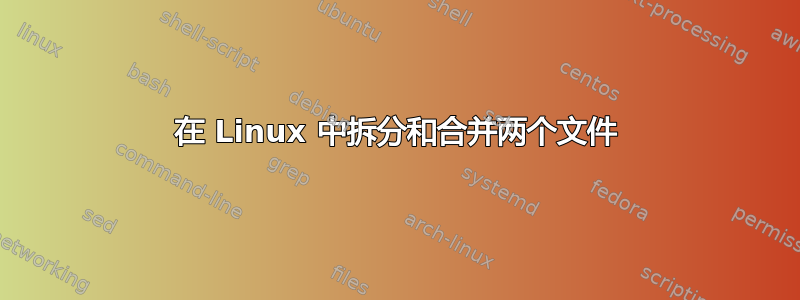 在 Linux 中拆分和合并两个文件