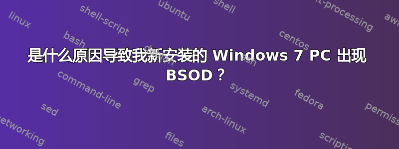 是什么原因导致我新安装的 Windows 7 PC 出现 BSOD？