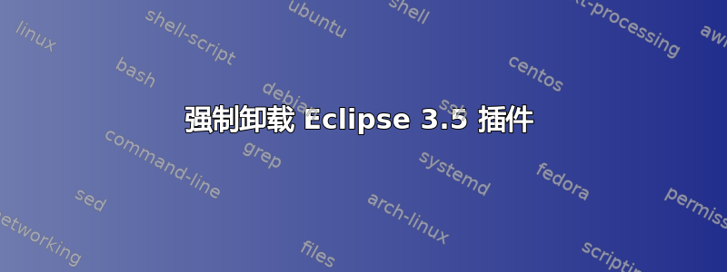 强制卸载 Eclipse 3.5 插件