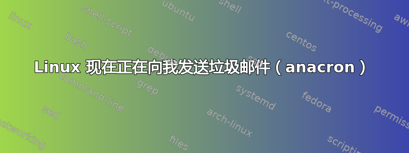 Linux 现在正在向我发送垃圾邮件（anacron）