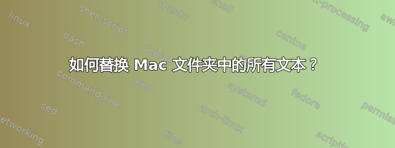 如何替换 Mac 文件夹中的所有文本？