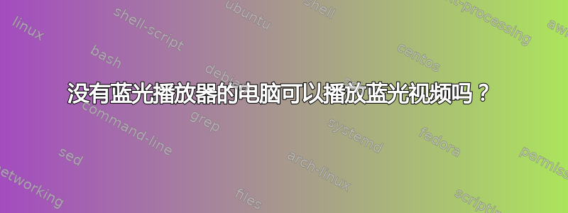 没有蓝光播放器的电脑可以播放蓝光视频吗？