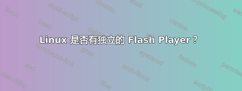 Linux 是否有独立的 Flash Player？