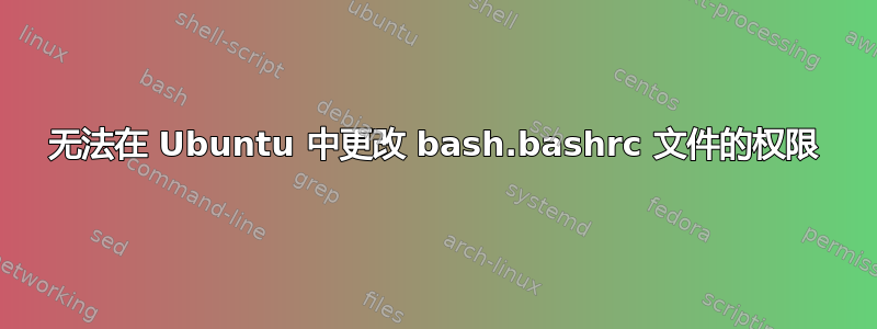 无法在 Ubuntu 中更改 bash.bashrc 文件的权限