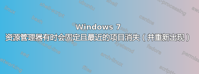 Windows 7 资源管理器有时会固定且最近的项目消失（并重新出现）