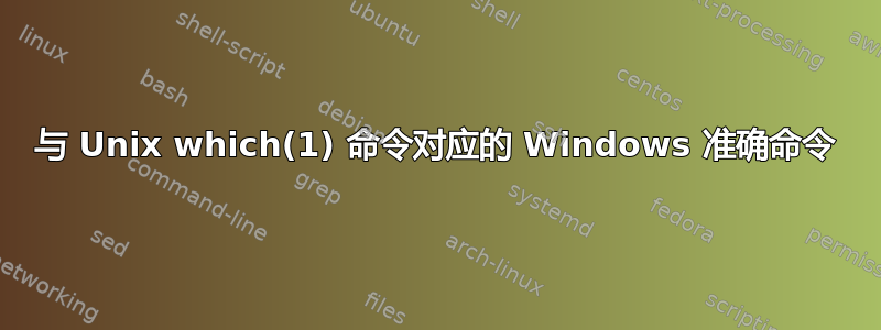 与 Unix which(1) 命令对应的 Windows 准确命令