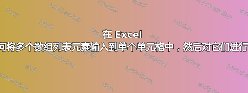 在 Excel 中，如何将多个数组列表元素输入到单个单元格中，然后对它们进行排序？