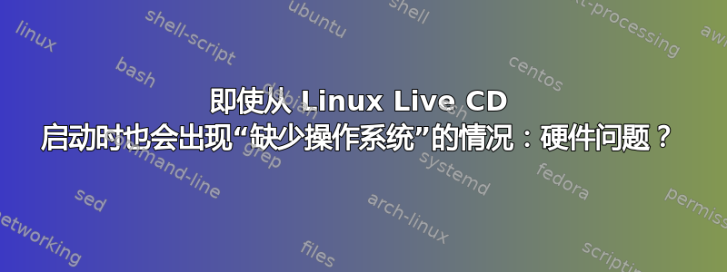 即使从 Linux Live CD 启动时也会出现“缺少操作系统”的情况：硬件问题？