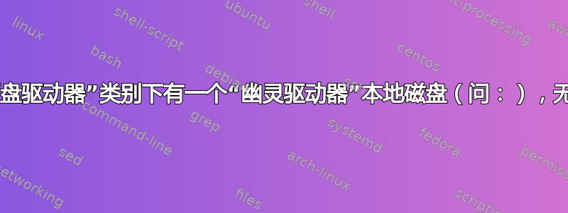 我的“硬盘驱动器”类别下有一个“幽灵驱动器”本地磁盘（问：），无法删除