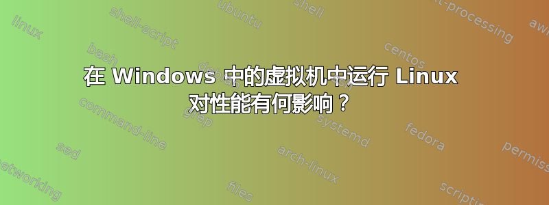 在 Windows 中的虚拟机中运行 Linux 对性能有何影响？