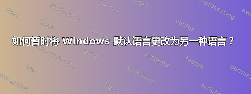 如何暂时将 Windows 默认语言更改为另一种语言？