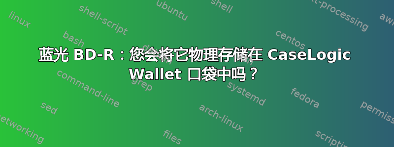 蓝光 BD-R：您会将它物理存储在 CaseLogic Wallet 口袋中吗？