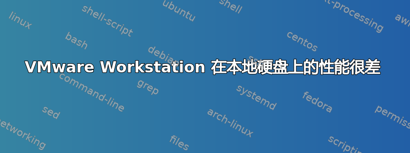 VMware Workstation 在本地硬盘上的性能很差