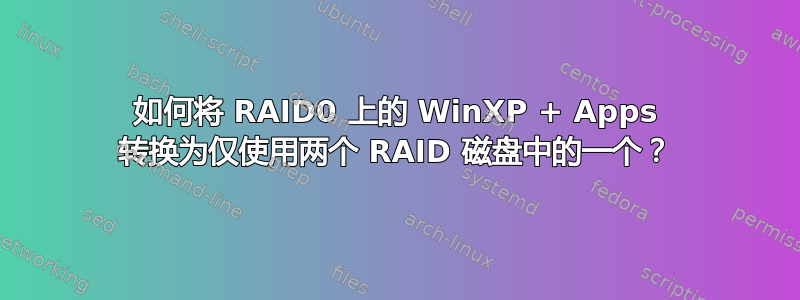 如何将 RAID0 上的 WinXP + Apps 转换为仅使用两个 RAID 磁盘中的一个？