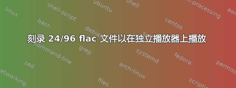 刻录 24/96 flac 文件以在独立播放器上播放