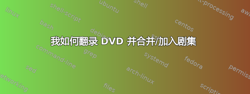 我如何翻录 DVD 并合并/加入剧集