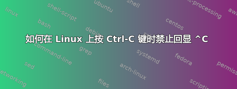 如何在 Linux 上按 Ctrl-C 键时禁止回显 ^C