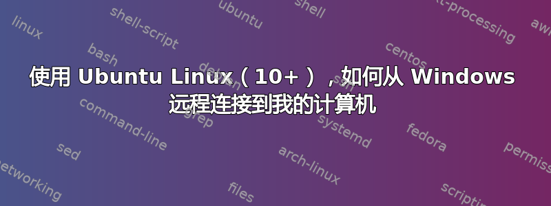 使用 Ubuntu Linux（10+），如何从 Windows 远程连接到我的计算机