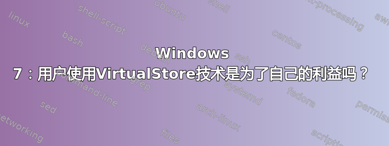 Windows 7：用户使用VirtualStore技术是为了自己的利益吗？