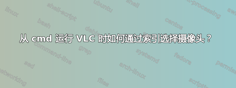 从 cmd 运行 VLC 时如何通过索引选择摄像头？