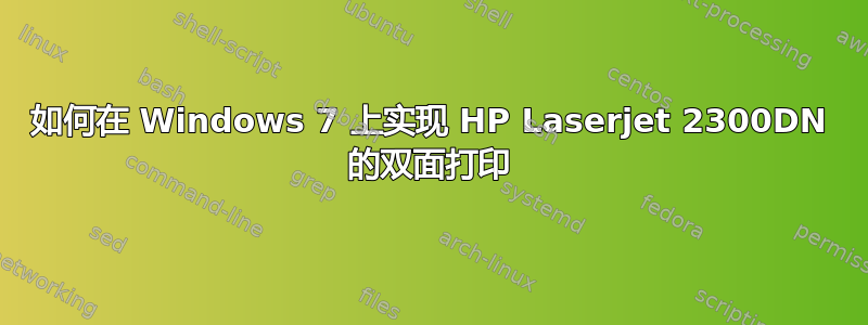 如何在 Windows 7 上实现 HP Laserjet 2300DN 的双面打印