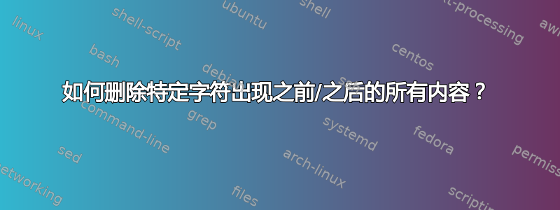 如何删除特定字符出现之前/之后的所有内容？