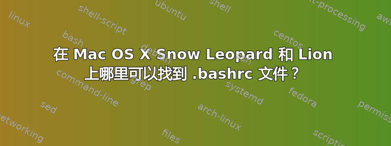 在 Mac OS X Snow Leopard 和 Lion 上哪里可以找到 .bashrc 文件？