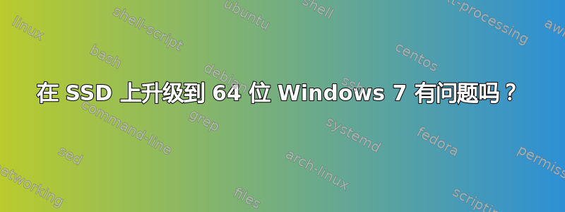 在 SSD 上升级到 64 位 Windows 7 有问题吗？