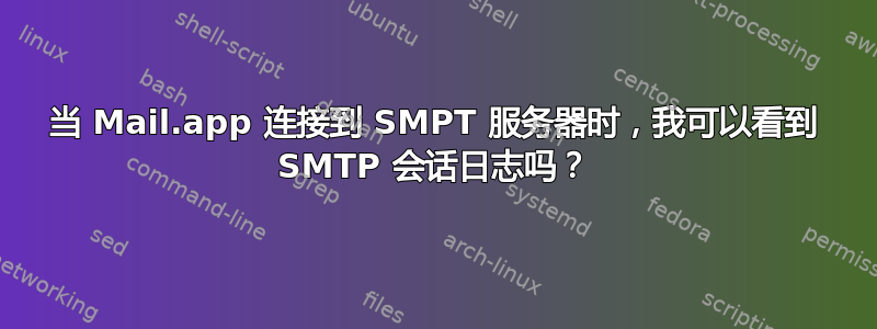 当 Mail.app 连接到 SMPT 服务器时，我可以看到 SMTP 会话日志吗？