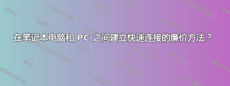 在笔记本电脑和 PC 之间建立快速连接的廉价方法？