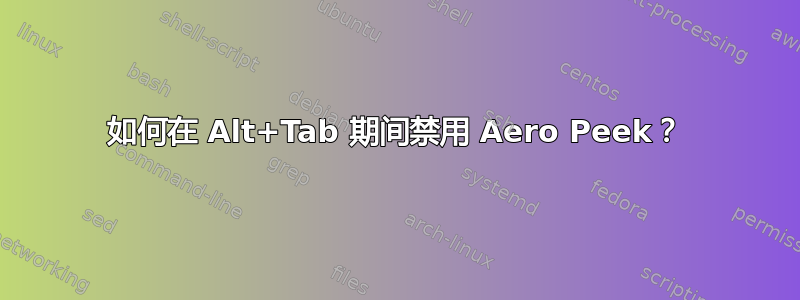 如何在 Alt+Tab 期间禁用 Aero Peek？